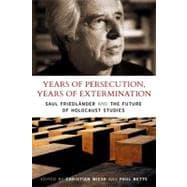 Years of Persecution, Years of Extermination Saul Friedlander and the Future of Holocaust Studies