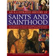 An Illustrated History of Saints and Sainthood An exploration of the lives and works of Christian saints and their place in today's church, shown in 200 images