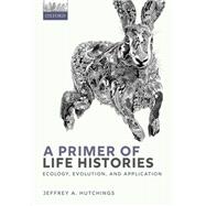 A Primer of Life Histories Ecology, Evolution, and Application