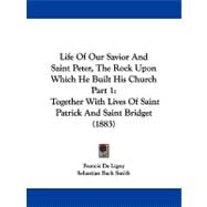 Life of Our Savior and Saint Peter, the Rock upon Which He Built His Church Part : Together with Lives of Saint Patrick and Saint Bridget (1883)