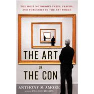 The Art of the Con The Most Notorious Fakes, Frauds, and Forgeries in the Art World