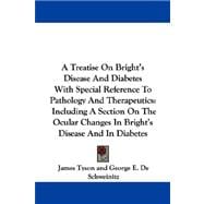 A Treatise on Bright's Disease and Diabetes With Special Reference to Pathology and Therapeutics: Including a Section on the Ocular Changes in Bright's Disease and in Diabetes