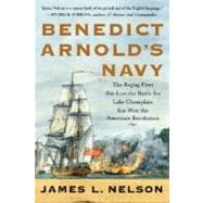 Benedict Arnold's Navy : The Ragtag Fleet That Lost the Battle of Lake Champlain but Won the American Revolution