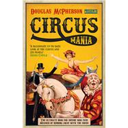 Circus Mania The Ultimate Book for Anyone Who Ever Dreamed of Running Away with the Circus