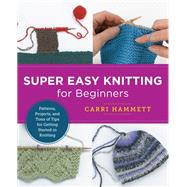Super Easy Knitting for Beginners Patterns, Projects, and Tons of Tips for Getting Started in Knitting