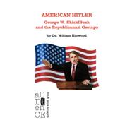 American Hitler : George W. ShicklBush and the Republicanazi Gestapo