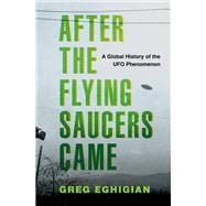 After the Flying Saucers Came A Global History of the UFO Phenomenon