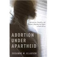 Abortion Under Apartheid Nationalism, Sexuality, and Women's Reproductive Rights in South Africa