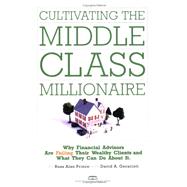 Cultivating the Middle-class Millionaire: Why Financial Advisors Are Failing Their Wealthy Clients And What They Can Do About It
