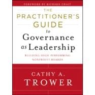 The Practitioner's Guide to Governance as Leadership Building High-Performing Nonprofit Boards