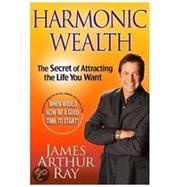 Harmonic Wealth : The Secret of Attracting the Life You Want
