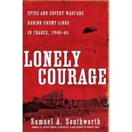 Lonely Courage : Spies and Covert Warfare Behind Enemy Lines in France, 1940-44