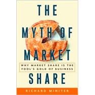Myth of Market Share : Why Market Share Is the Fool's Gold of Business