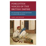 Forgotten Voices of the British Empire How Knowledge was Created and Curated in Colonial India and Burma