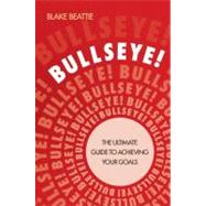 Bullseye! The Ultimate Guide to Achieving Your Goals