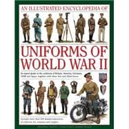 An Illustrated Encyclopedia of Uniforms of World War II An Expert Guide To The Uniforms Of Britain, America, Germany, Ussr And Japan, Together With Other Axis And Allied Forces