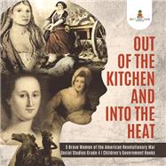 Out of the Kitchen and Into the Heat | 5 Brave Women of the American Revolutionary War | Social Studies Grade 4 | Children's Government Books