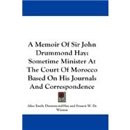A Memoir of Sir John Drummond Hay: Sometime Minister at the Court of Morocco Based on His Journals and Correspondence