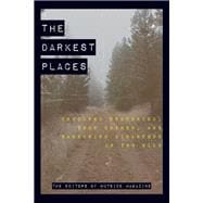 The Darkest Places Unsolved Mysteries, True Crimes, and Harrowing Disasters in the Wild