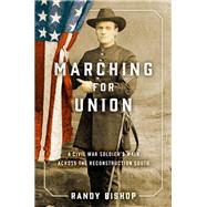 Marching for Union  A Civil War Soldier's Walk across the Reconstruction South