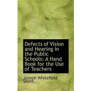 Defects of Vision and Hearing in the Public Schools : A Hand Book for the Use of Teachers