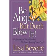 Be Angry (But Don't Blow It) : Maintaining Your Passion Without Losing Your Cool