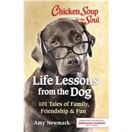 Chicken Soup for the Soul: Life Lessons from the Dog 101 Tales of Family, Friendship & Fun