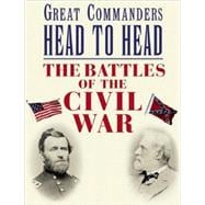 Great Commanders Head to Head The Battles of the Civil War