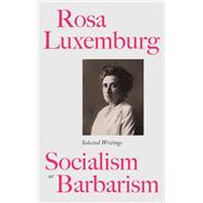 Socialism or Barbarism? The Selected Writings of Rosa Luxemburg