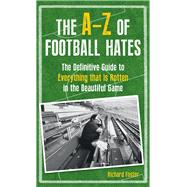 The A-Z Of Football Hates The Definitive Guide to Everything that is Rotten in the Beautiful Game