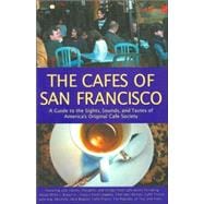 The Cafés of San Francisco A Guide to the Sights, Sounds, and Tastes of America's Original Café Society