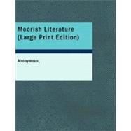 Moorish Literature : Comprising Romantic Ballads, Tales of the Berbers, Stories of the Kabyles, Folk-Lore, and National Traditions