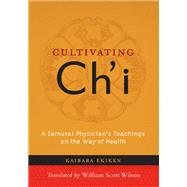 Cultivating Ch'i A Samurai Physician's Teachings on the Way of Health
