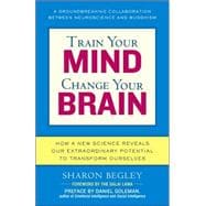 Train Your Mind, Change Your Brain How a New Science Reveals Our Extraordinary Potential to Transform Ourselves