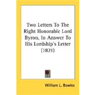 Two Letters to the Right Honorable Lord Byron, in Answer to His Lordship's Letter 1821