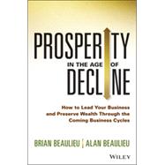 Prosperity in The Age of Decline How to Lead Your Business and Preserve Wealth Through the Coming Business Cycles