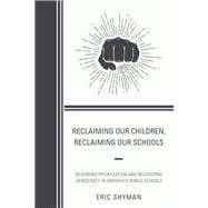 Reclaiming Our Children, Reclaiming Our Schools Reversing Privatization and Recovering Democracy in America's Public Schools