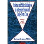 Federal and State Initiatives to Integrate Acute and Long-Term Care: Issues and Profiles