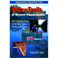 Water Trails of Western Massachusetts : AMC Guide to Paddling Ponds, Lakes and Rivers