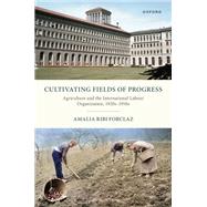 Cultivating Fields of Progress Agriculture and the International Labour Organization, 1920s–1950s