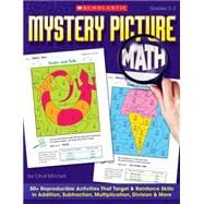 Mystery Picture Math 50+ Reproducible Activities That Target & Reinforce Skills in Addition, Subtraction, Multiplication, Division & More