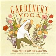 Gardener's Yoga 40 Yoga Poses to Help Your Garden Flow