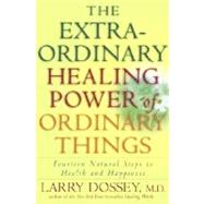 Extraordinary Healing Power of Ordinary Things : Fourteen Natural Steps to Health and Happiness