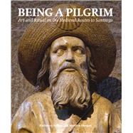 Being a Pilgrim Art and Ritual on the Medieval Routes to Santiago