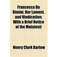 Francesca Da Rimini, Her Lament, and Vindication: With a Brief Notice of the Malatesti