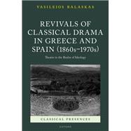 Revivals of Classical Drama in Greece and Spain (1860s–1970s) Theatre in the Realm of Ideology