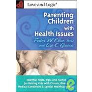 Parenting Children with Health Issues : Essential Tools, Tips, and Tactics for Raising Kids with Chronic Illness, Medical Conditions and Special Healthcare Needs