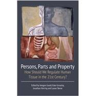 Persons, Parts and Property How Should We Regulate Human Tissue in the 21st Century?