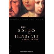The Sisters Of Henry VIII The Tumultuous Lives Of Margaret Of Scotland And Mary Of France