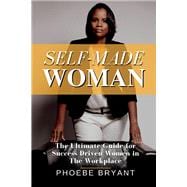Self-Made Woman The Ultimate Guide for Success-Driven Women in the Workplace